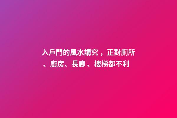 入戶門的風水講究，正對廁所、廚房、長廊、樓梯都不利